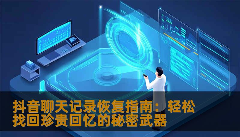 抖音聊天记录恢复指南：轻松找回珍贵回忆的秘密武器