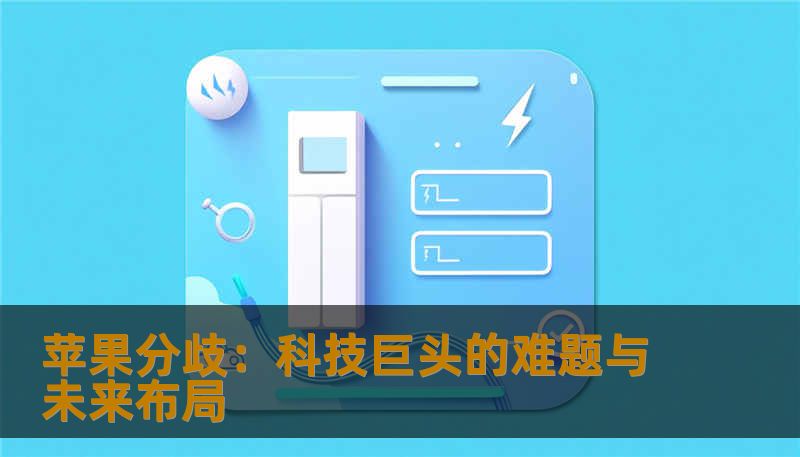 苹果分歧：科技巨头的难题与未来布局