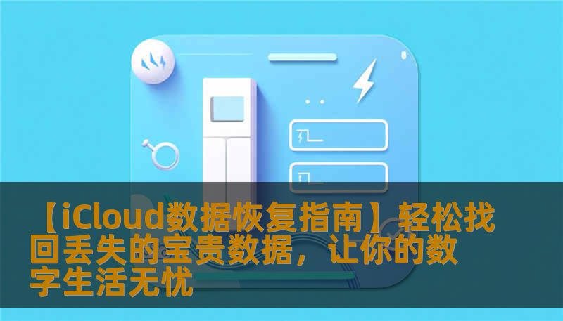 【iCloud数据恢复指南】轻松找回丢失的宝贵数据，让你的数字生活无忧