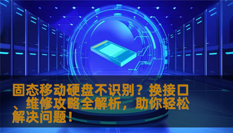 固态移动硬盘不识别？换接口、维修攻略全解析，助你轻松解决问题！