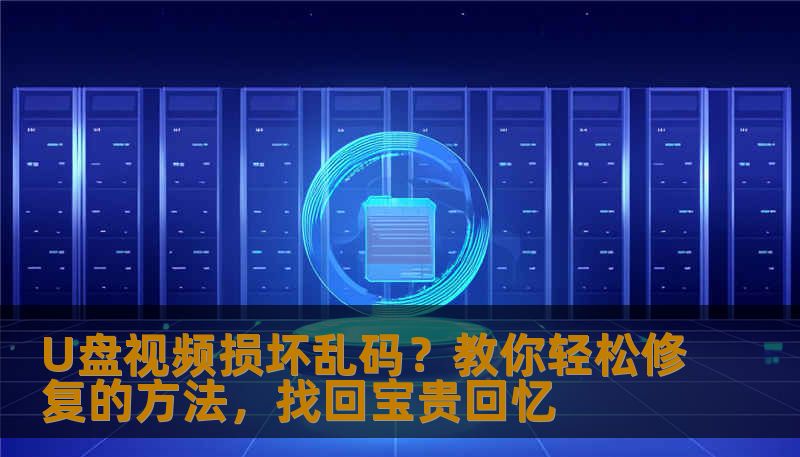 U盘视频损坏乱码？教你轻松修复的方法，找回宝贵回忆