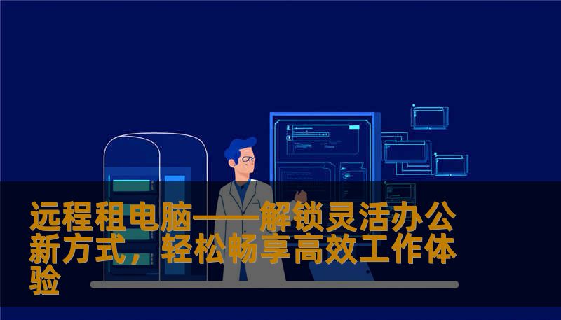 远程租电脑——解锁灵活办公新方式，轻松畅享高效工作体验