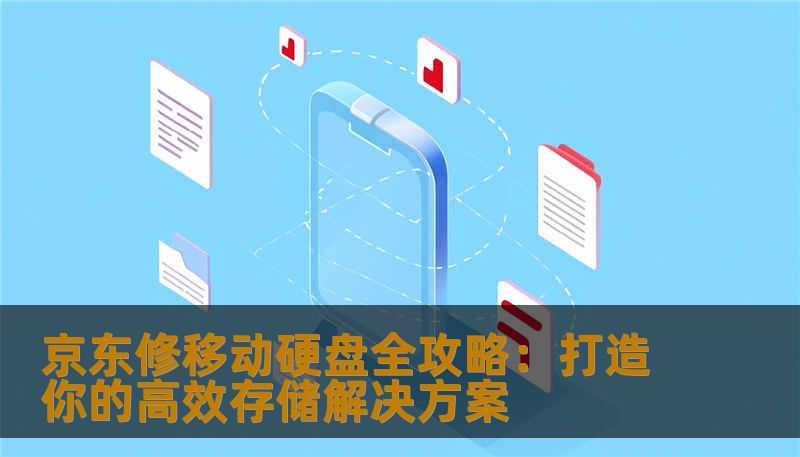 京东修移动硬盘全攻略：打造你的高效存储解决方案