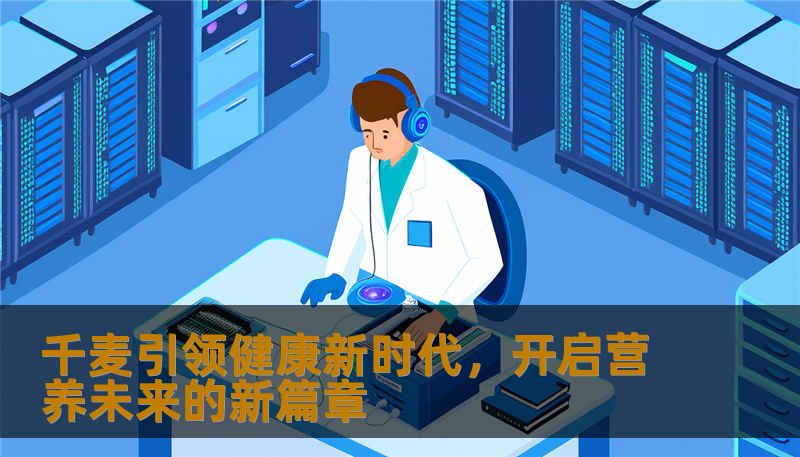 千麦引领健康新时代，开启营养未来的新篇章