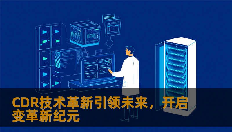 CDR技术革新引领未来,开启变革新纪元 CDR技术革新引领未来,开启变革新纪元