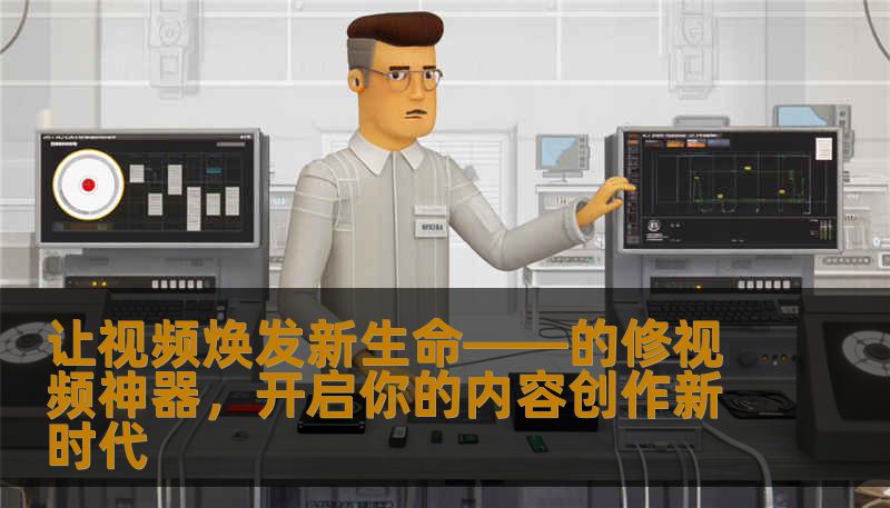 让视频焕发新生命——的修视频神器，开启你的内容创作新时代                    一场视频质变的大革命——为什么“修视频”如此重要在这个快节奏的数字时代，视频已成为人们表达思想、记录生活、传递信息的必备载体。无论是抖音、快手还是YouTube，海量内容缺疲态地涌现，平台的竞争也愈发激烈。此时，“修视频”成为每个内容创作者的秘密武器，不仅能让作品更具吸引力，也能大幅度提升观看体验。