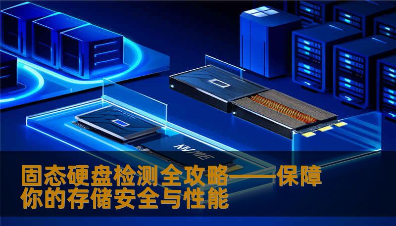 固态硬盘检测全攻略——保障你的存储安全与性能 固态硬盘检测全攻略——保障你的存储安全与性能
