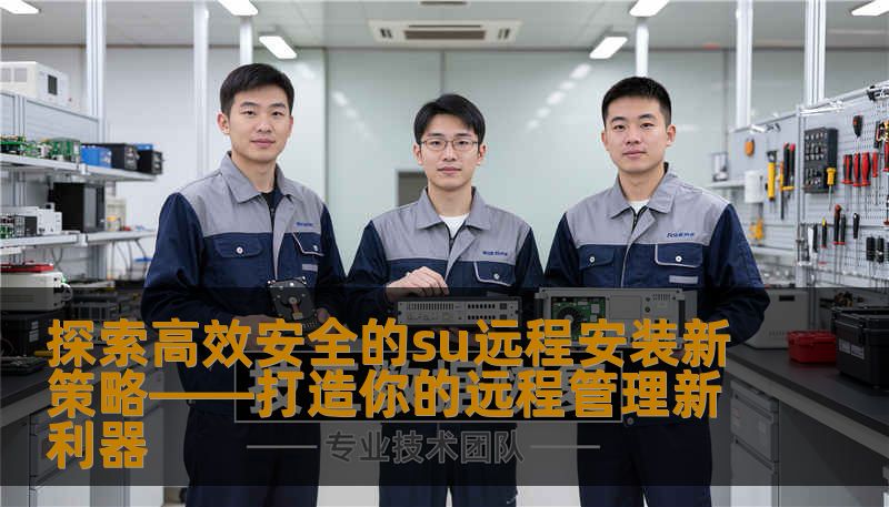 探索高效安全的su远程安装新策略——打造你的远程管理新利器