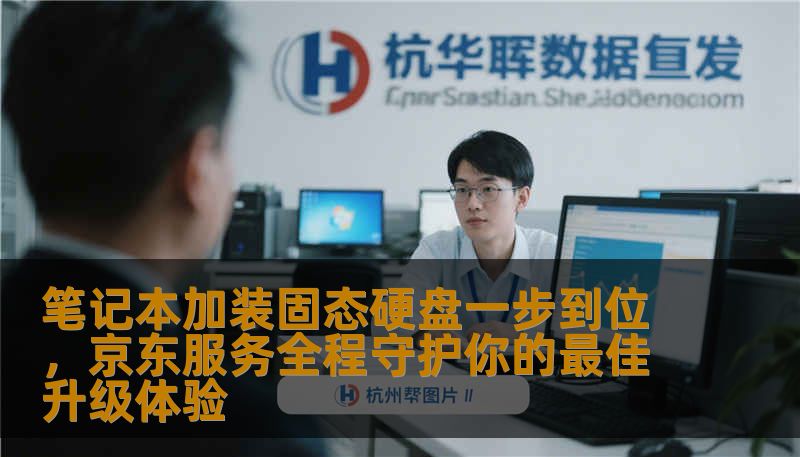 笔记本加装固态硬盘一步到位，京东服务全程守护你的最佳升级体验