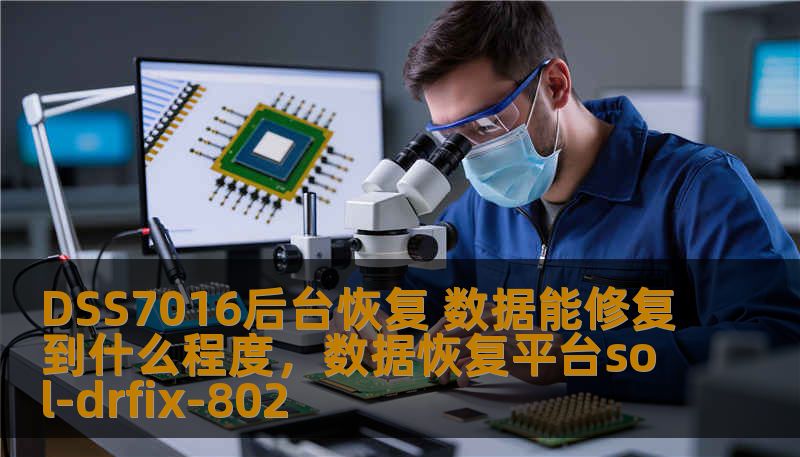 DSS7016后台恢复 数据能修复到什么程度，数据恢复平台sol-drfix-802