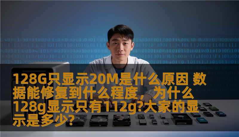 128G只显示20M是什么原因 数据能修复到什么程度，为什么128g显示只有112g?大家的显示是多少?