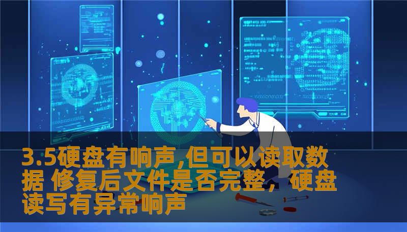 3.5硬盘有响声,但可以读取数据 修复后文件是否完整,硬盘读写有异常响声 3.5硬盘有响声,但可以读取数据 修复后文件是否完整,硬盘读写有异常响声