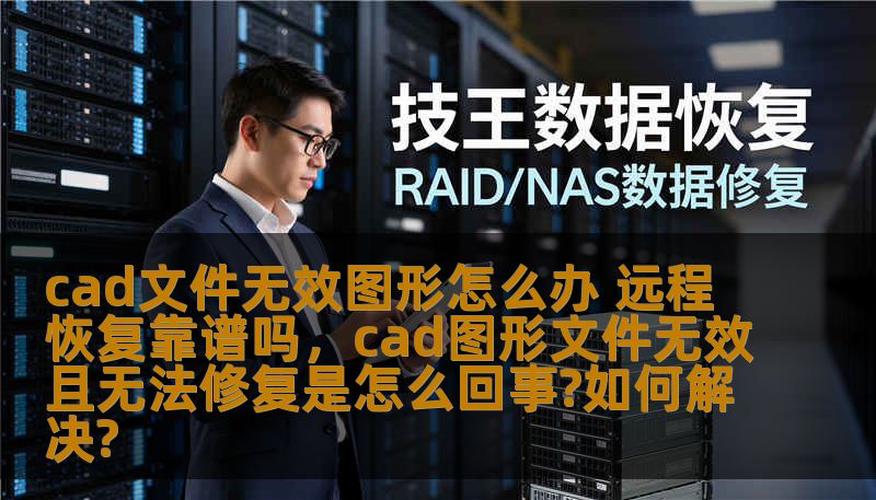 cad文件无效图形怎么办 远程恢复靠谱吗，cad图形文件无效且无法修复是怎么回事?如何解决?