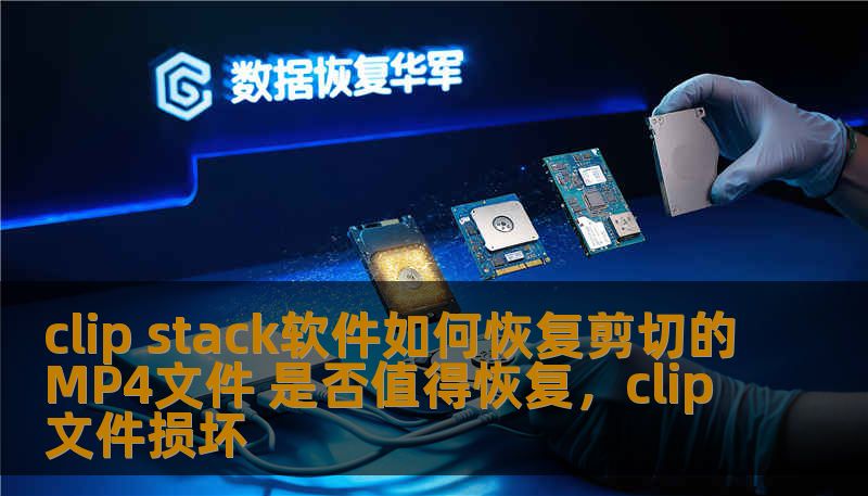 clip stack软件如何恢复剪切的MP4文件 是否值得恢复,clip文件损坏 clip stack软件如何恢复剪切的MP4文件 是否值得恢复,clip文件损坏