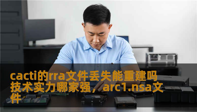 cacti的rra文件丢失能重建吗 技术实力哪家强，arc1.nsa文件