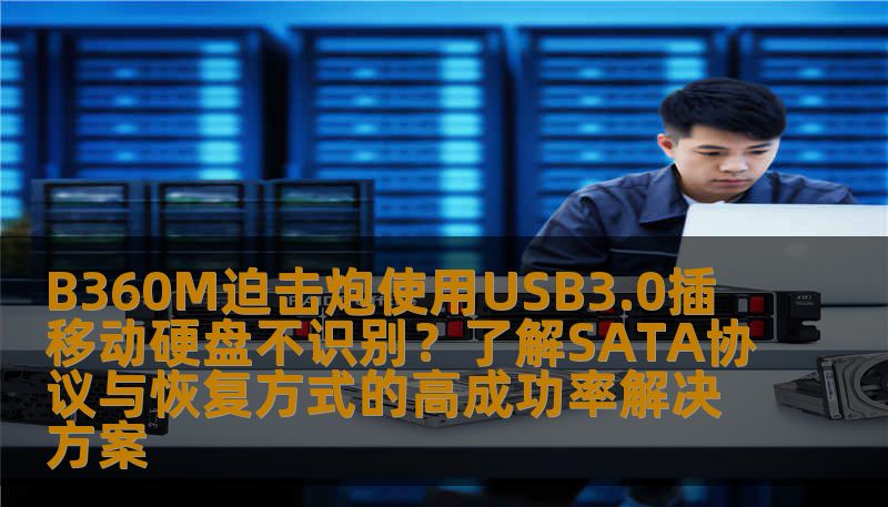 B360M迫击炮使用USB3.0插移动硬盘不识别？了解SATA协议与恢复方式的高成功率解决方案