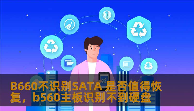 B660不识别SATA 是否值得恢复，b560主板识别不到硬盘