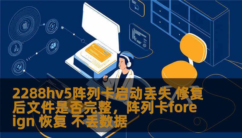 2288hv5阵列卡启动丢失 修复后文件是否完整，阵列卡foreign 恢复 不丢数据