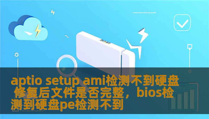aptio setup ami检测不到硬盘 修复后文件是否完整，bios检测到硬盘pe检测不到