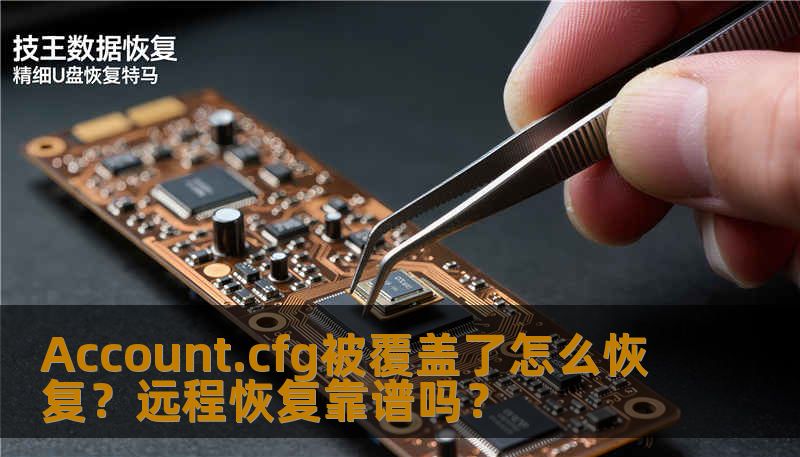 Account.cfg被覆盖了怎么恢复?远程恢复靠谱吗? Account.cfg被覆盖了怎么恢复?远程恢复靠谱吗?