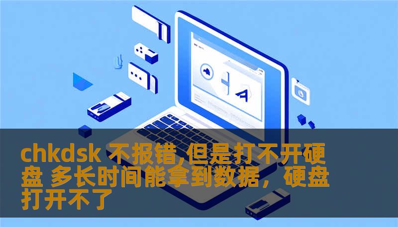 chkdsk 不报错,但是打不开硬盘 多长时间能拿到数据,硬盘打开不了 chkdsk 不报错,但是打不开硬盘 多长时间能拿到数据,硬盘打开不了