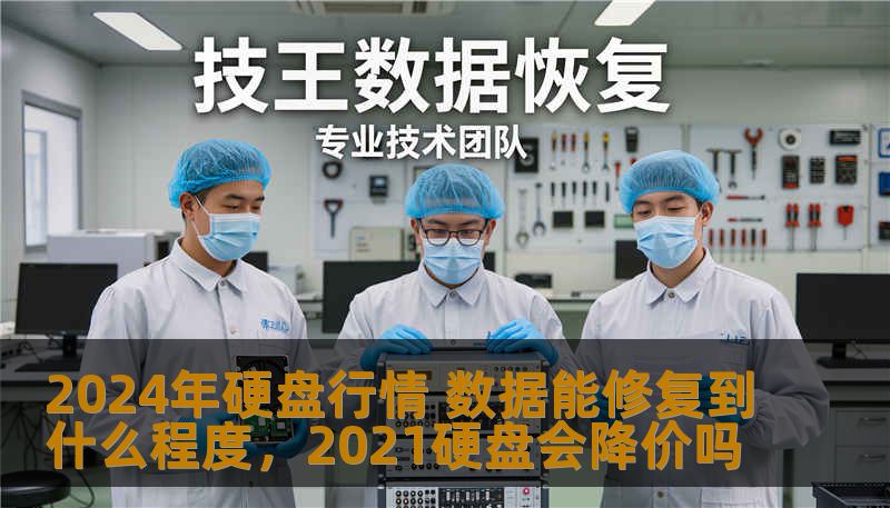2024年硬盘行情 数据能修复到什么程度，2021硬盘会降价吗