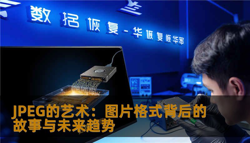 JPEG的艺术:图片格式背后的故事与未来趋势 JPEG的艺术:图片格式背后的故事与未来趋势