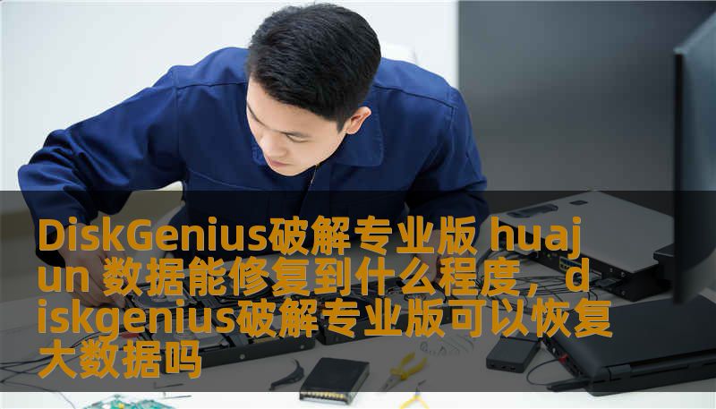 DiskGenius破解专业版 huajun 数据能修复到什么程度，diskgenius破解专业版可以恢复大数据吗
