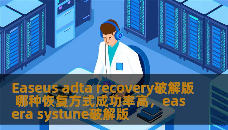 Easeus adta recovery破解版 哪种恢复方式成功率高，easera systune破解版