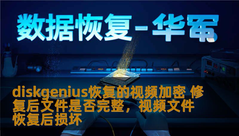 diskgenius恢复的视频加密 修复后文件是否完整，视频文件恢复后损坏