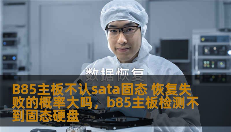 许多用户在升级硬件时，可能会遇到B85主板不识别SATA固态硬盘的问题。那么，遇到这一问题时，数据恢复的成功率有多高？本文将为你解答这一技术难题，并为你提供相应的解决方案。