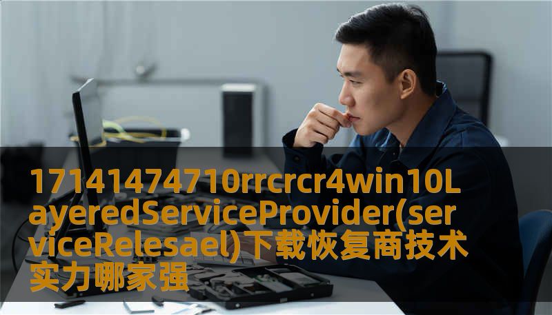 本文聚焦在17141474710rrcrcr4win10LayeredServiceProvider(serviceRelesael)下载恢复商领域，分析市场上技术实力最强的恢复商，帮助用户了解如何选择最适合自己的数据恢复解决方案。