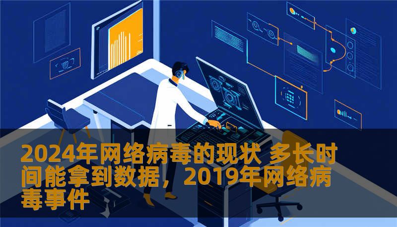 2024年，网络病毒的种类和威胁不断升级，给个人、企业乃至国家安全带来了巨大挑战。了解现状，掌握应对策略，是每个网络用户的必修课。
