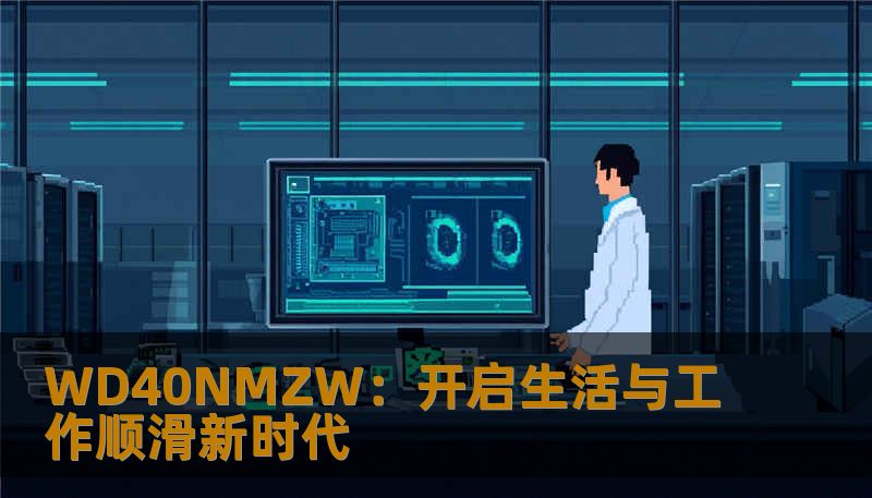 以“WD40NMZW”为主题的深度软文，讲述这款神秘产品如何在家庭、工坊与户外场景中化繁为简，带来意想不到的顺滑体验与安心保障，兼具情感共鸣与实用干货。