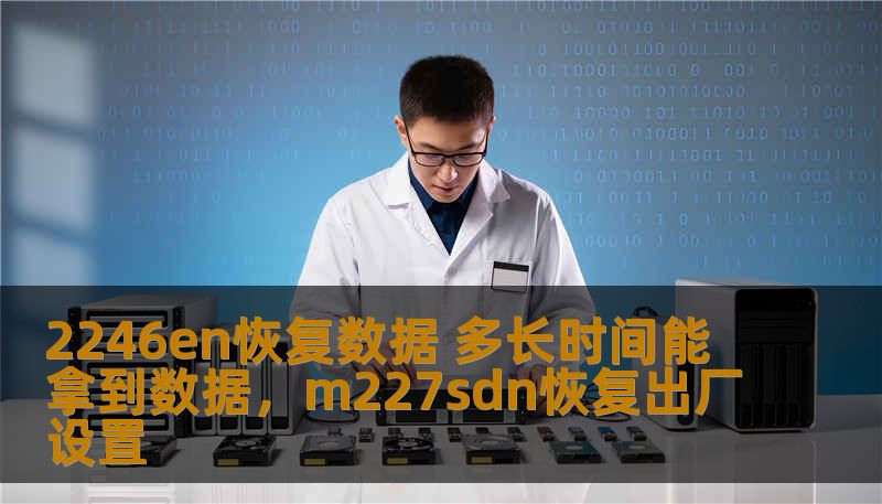 2246en恢复数据 多长时间能拿到数据，m227sdn恢复出厂设置