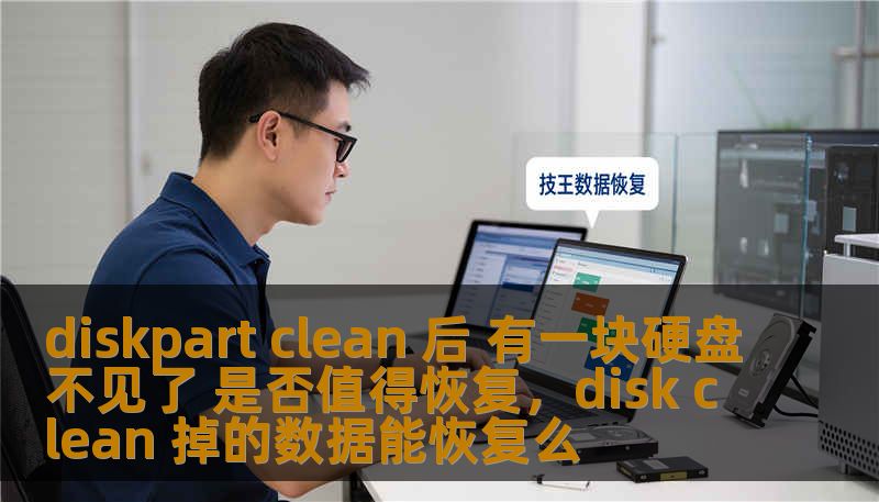 diskpart clean 后 有一块硬盘不见了 是否值得恢复,disk clean 掉的数据能恢复么 diskpart clean 后 有一块硬盘不见了 是否值得恢复,disk clean 掉的数据能恢复么