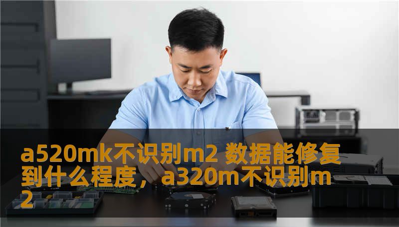 a520mk不识别m2 数据能修复到什么程度，a320m不识别m2