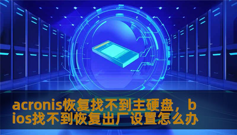 acronis恢复找不到主硬盘，bios找不到恢复出厂设置怎么办