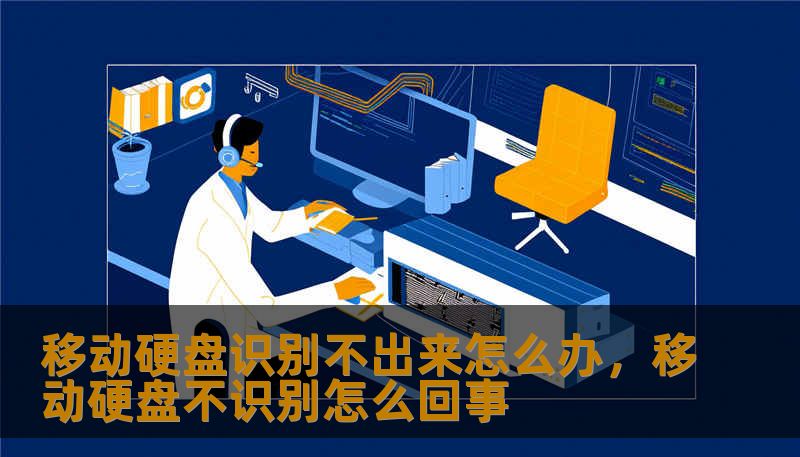 移动硬盘识别不出来怎么办，移动硬盘不识别怎么回事