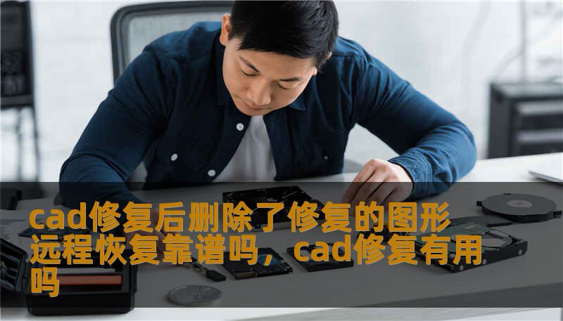 cad修复后删除了修复的图形 远程恢复靠谱吗，cad修复有用吗