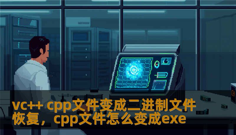 vc++ cpp文件变成二进制文件恢复，cpp文件怎么变成exe
