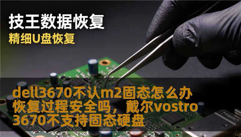 dell3670不认m2固态怎么办 恢复过程安全吗，戴尔vostro3670不支持固态硬盘