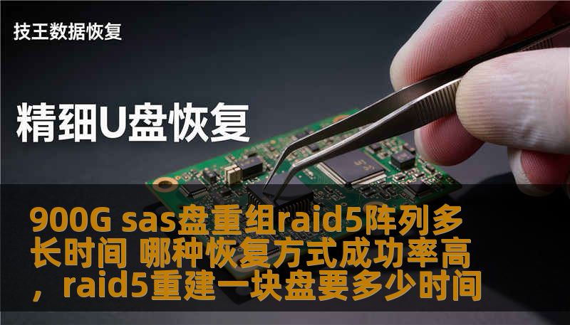 900G sas盘重组raid5阵列多长时间 哪种恢复方式成功率高，raid5重建一块盘要多少时间
