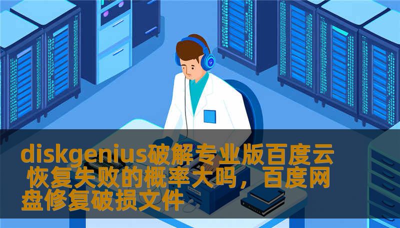 diskgenius破解专业版百度云 恢复失败的概率大吗，百度网盘修复破损文件