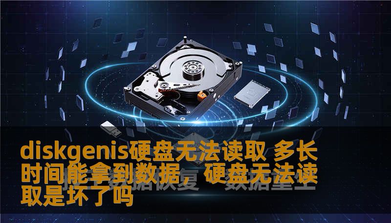 diskgenis硬盘无法读取 多长时间能拿到数据，硬盘无法读取是坏了吗