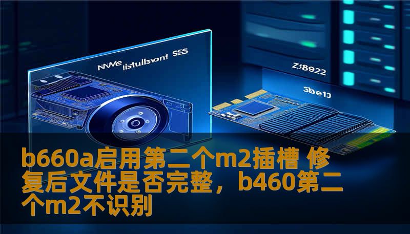 b660a启用第二个m2插槽 修复后文件是否完整,b460第二个m2不识别 b660a启用第二个m2插槽 修复后文件是否完整,b460第二个m2不识别
