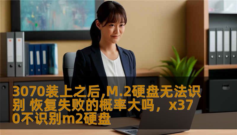 3070装上之后,M.2硬盘无法识别 恢复失败的概率大吗，x370不识别m2硬盘