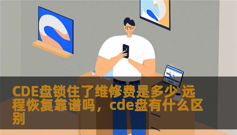 CDE盘锁住了维修费是多少 远程恢复靠谱吗，cde盘有什么区别