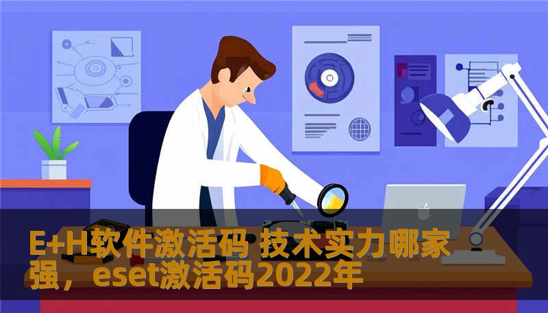E+H软件激活码 技术实力哪家强，eset激活码2022年