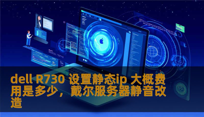 dell R730 设置静态ip 大概费用是多少，戴尔服务器静音改造
